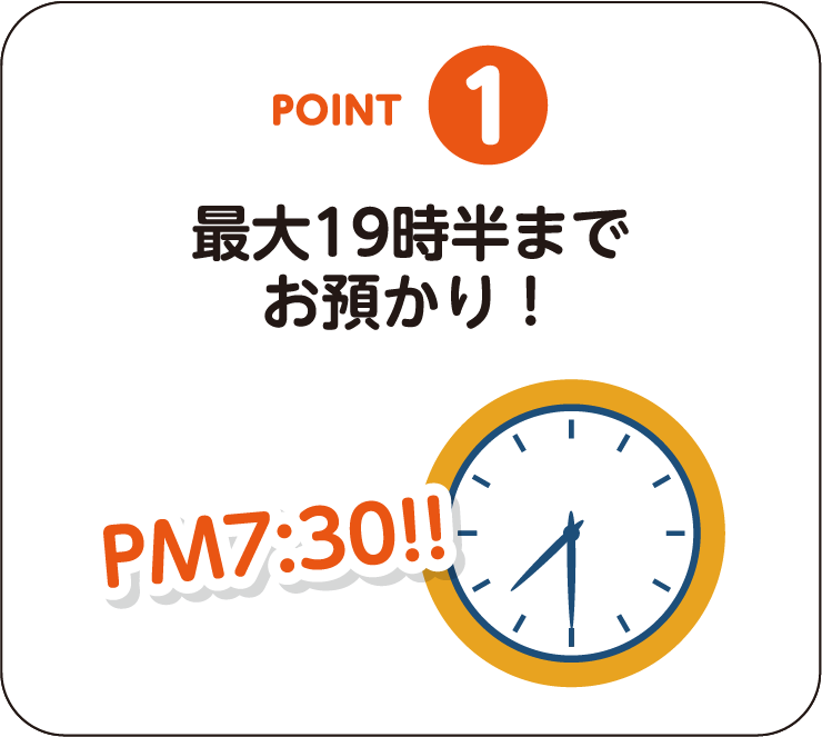 POINT-01：最大19時半までお預かり