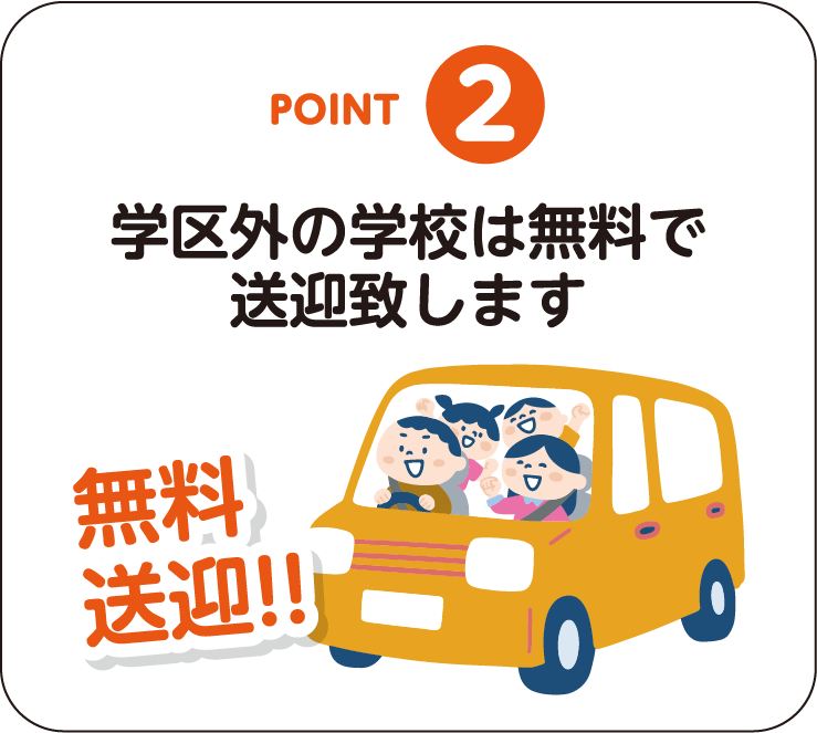 POINT-02：学区外の学校は無料で送迎致します