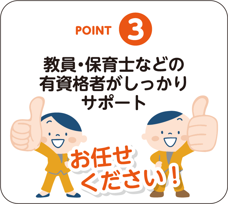 POINT-03：教員・保育士などの有資格者がしっかりサポート